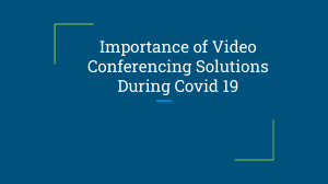 Importance of Video Conferencing Solutions During Covid 19