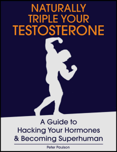 Naturally Triple Your Testosterone A Guide to Hacking Your Hormones and Becoming Superhuman (Peter Paulson) (z-lib.org)
